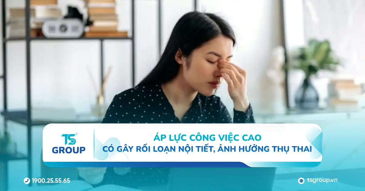 Áp lực công việc cao có gây rối loạn nội tiết, ảnh hưởng thụ thai